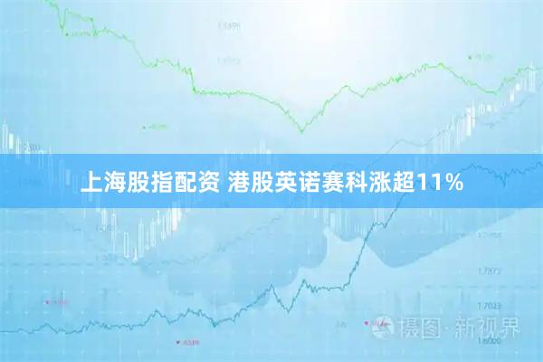 上海股指配资 港股英诺赛科涨超11%