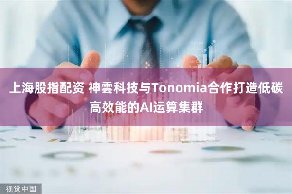 上海股指配资 神雲科技与Tonomia合作打造低碳高效能的AI运算集群