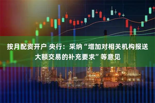 按月配资开户 央行：采纳“增加对相关机构报送大额交易的补充要求”等意见