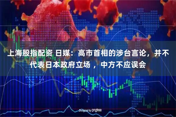 上海股指配资 日媒：高市首相的涉台言论，并不代表日本政府立场 ，中方不应误会