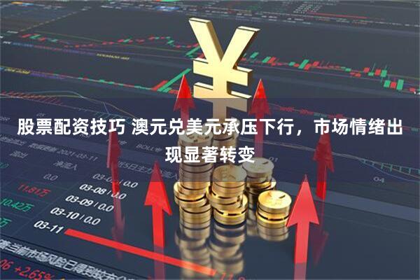 股票配资技巧 澳元兑美元承压下行，市场情绪出现显著转变