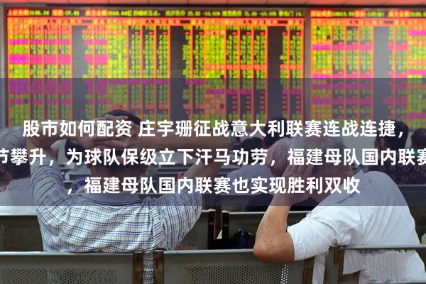 股市如何配资 庄宇珊征战意大利联赛连战连捷，三场比赛得分节节攀升，为球队保级立下汗马功劳，福建母队国内联赛也实现胜利双收