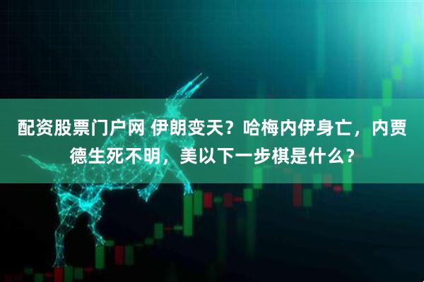 配资股票门户网 伊朗变天？哈梅内伊身亡，内贾德生死不明，美以下一步棋是什么？