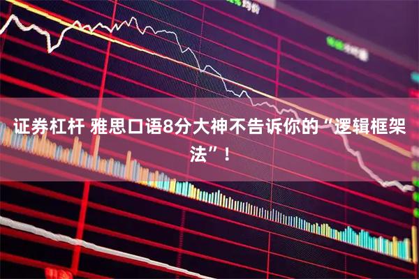 证券杠杆 雅思口语8分大神不告诉你的“逻辑框架法”！