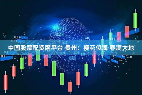 中国股票配资网平台 贵州：樱花似海 春满大地