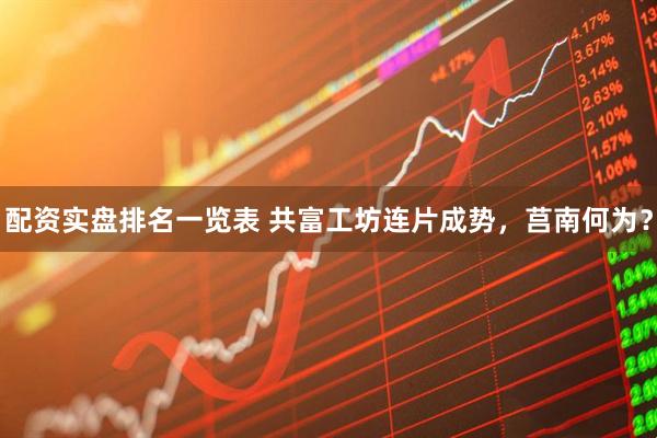 配资实盘排名一览表 共富工坊连片成势，莒南何为？