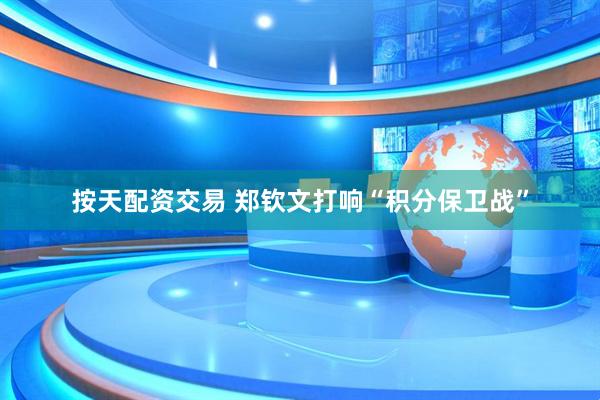 按天配资交易 郑钦文打响“积分保卫战”