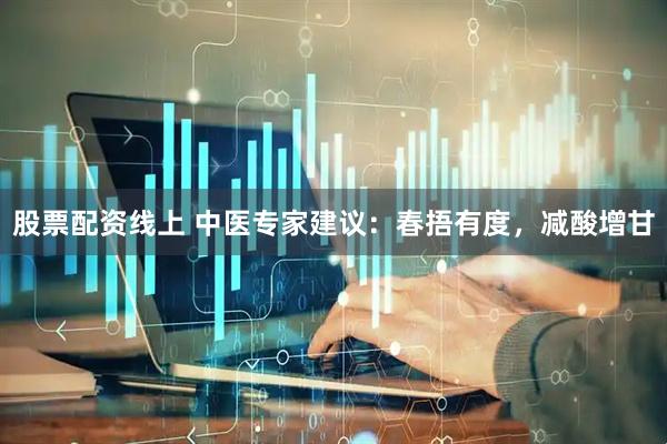 股票配资线上 中医专家建议：春捂有度，减酸增甘