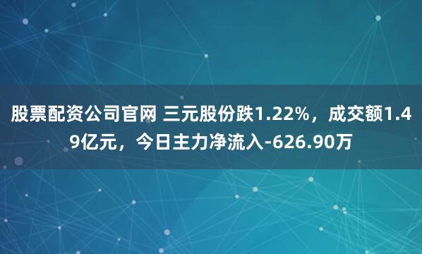 股票配资公司官网 三元股份跌1.22%，成交额1.49亿元，今日主力净流入-626.90万