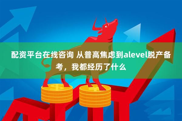 配资平台在线咨询 从普高焦虑到alevel脱产备考，我都经历了什么