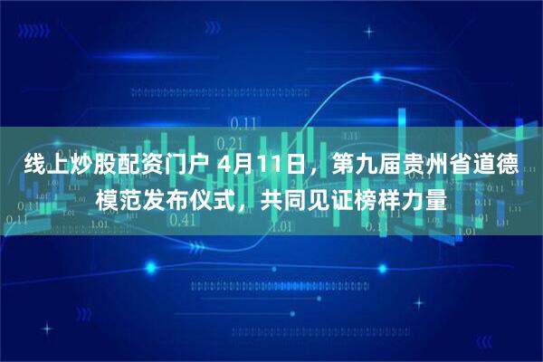 线上炒股配资门户 4月11日，第九届贵州省道德模范发布仪式，共同见证榜样力量